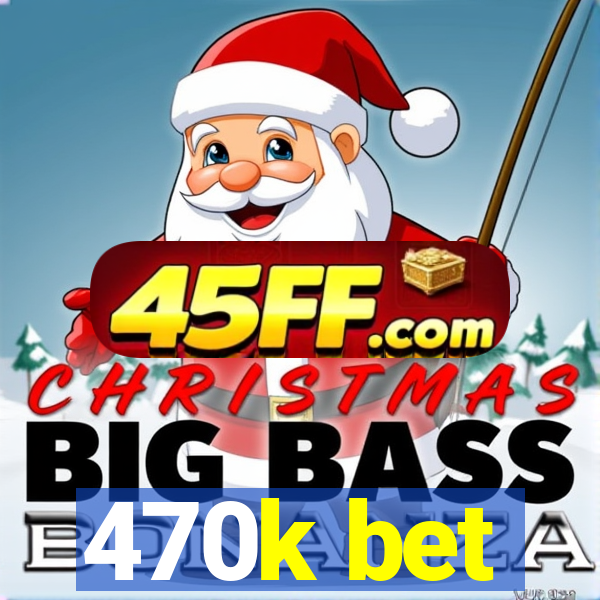 470k bet